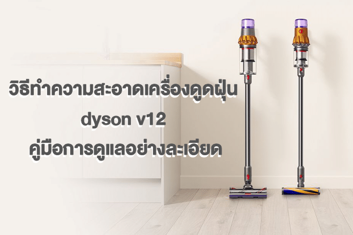 วิธีทําความสะอาดเครื่องดูดฝุ่น dyson v12 คู่มือการดูแลอย่างละเอียด