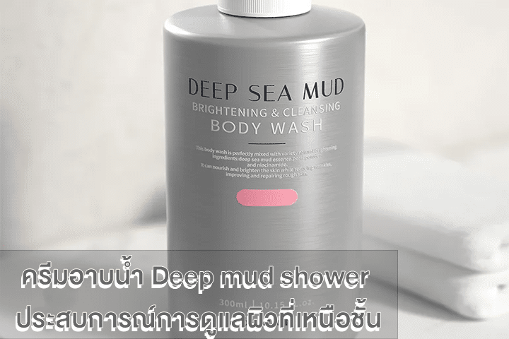 ครีมอาบน้ำ Deep mud shower ประสบการณ์การดูแลผิวที่เหนือชั้น