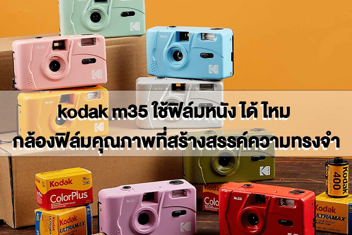 kodak m35 ใช้ฟิล์มหนัง ได้ ไหม กล้องฟิล์มคุณภาพที่สร้างสรรค์ความทรงจำ