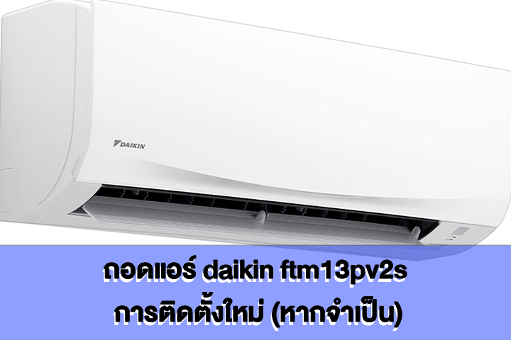 ถอดแอร์ daikin ftm13pv2s การติดตั้งใหม่ (หากจำเป็น)