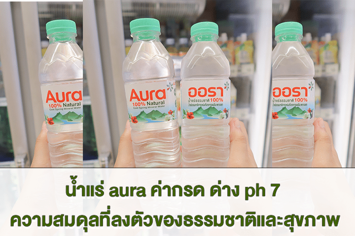 น้ำแร่ aura ค่ากรด ด่าง ph 7 ความสมดุลที่ลงตัวของธรรมชาติและสุขภาพ