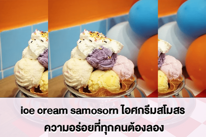 ice cream samosorn ไอศกรีมสโมสร ความอร่อยที่ทุกคนต้องลอง