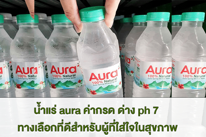 น้ำแร่ aura ค่ากรด ด่าง ph 7 ทางเลือกที่ดีสำหรับผู้ที่ใส่ใจในสุขภาพ