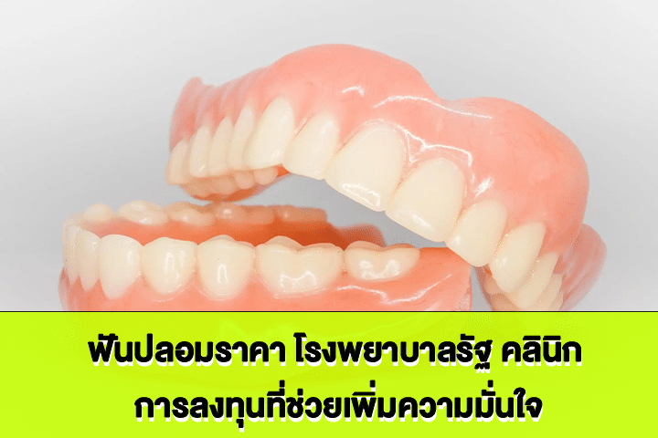 ฟันปลอมราคา โรงพยาบาลรัฐ คลินิก การลงทุนที่ช่วยเพิ่มความมั่นใจ