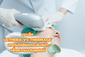 เจาะลึก Ulthera vs Thermage เทคโนโลยียกกระชับหน้าเพื่อความงามยุคใหม่
