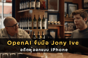 OpenAI จับมือ Jony Ive อดีตผู้ออกแบบ iPhone พัฒนาอุปกรณ์ AI แห่งอนาคต