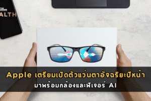 Apple เตรียมเปิดตัวแว่นตาอัจฉริยะปีหน้า มาพร้อมกล้องและฟีเจอร์ AI