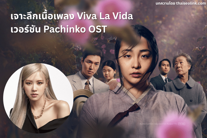 เจาะลึกเนื้อเพลง Viva La Vida เวอร์ชัน Pachinko OST ที่พูดถึงความเจ็บปวดในอำนาจผ่านน้ำเสียงของ Rosé