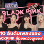 10 อันดับเพลงของ BLACKPINK ที่มียอดวิวดูเยอะที่สุด