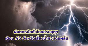 ฝนตกหนักทั่วไทย กรมอุตุฯ เตือน 45 จังหวัดเสี่ยงน้ำท่วมฉับพลัน