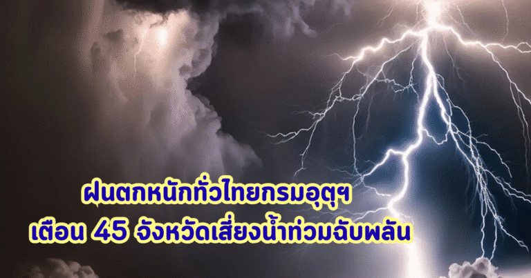 ฝนตกหนักทั่วไทย กรมอุตุฯ เตือน 45 จังหวัดเสี่ยงน้ำท่วมฉับพลัน