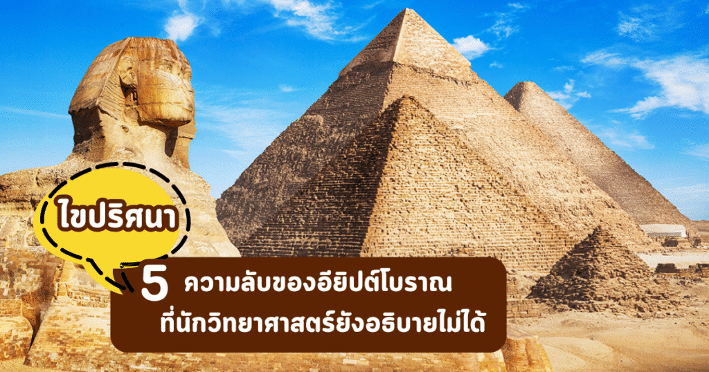 ไขปริศนา 5 ความลับของอียิปต์โบราณ ที่นักวิทยาศาสตร์ยังอธิบายไม่ได้