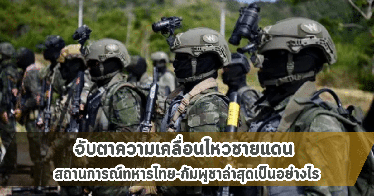 จับตาความเคลื่อนไหวชายแดน สถานการณ์ทหารไทย-กัมพูชาล่าสุดเป็นอย่างไร