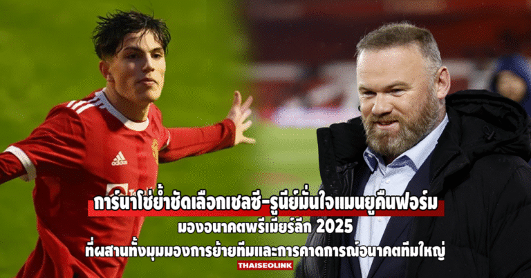 มองอนาคตพรีเมียร์ลีก 2025: การ์นาโช่ย้ำชัดเลือกเชลซี-รูนีย์มั่นใจแมนยูคืนฟอร์ม