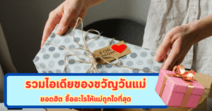 รวมไอเดียของขวัญวันแม่ยอดฮิต ซื้ออะไรให้แม่ถูกใจที่สุด