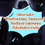 กลับมาแล้ว! “Wednesday Season 2” กับเรื่องราวสุดหลอนที่เข้มข้นยิ่งกว่าเดิม