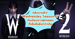 กลับมาแล้ว! “Wednesday Season 2” กับเรื่องราวสุดหลอนที่เข้มข้นยิ่งกว่าเดิม
