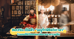 Netflix เปิดตัว “เมนูรักพิชิตใจราชา” โรแมนซ์พีเรียดผสมกลิ่นอายอาหารสุดฟิน
