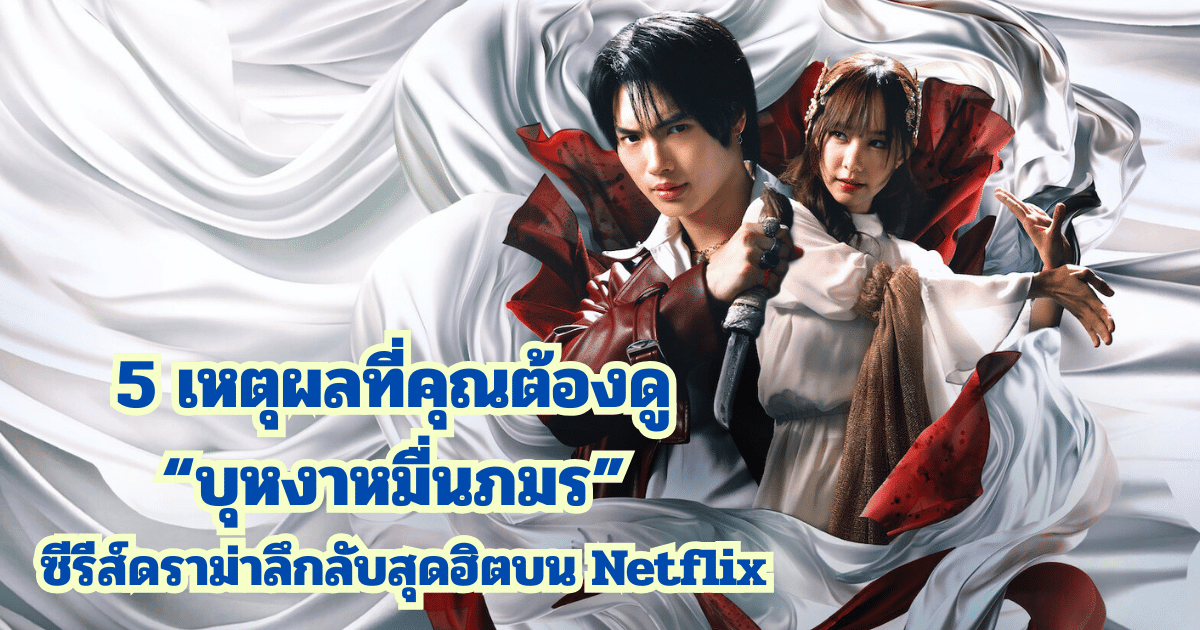 5 เหตุผลที่คุณต้องดู “บุหงาหมื่นภมร” ซีรีส์ดราม่าลึกลับสุดฮิตบน Netflix