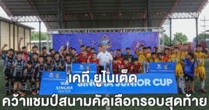 เคที ยูไนเต็ด คว้าแชมป์สนามคัดเลือกรอบสุดท้าย สิงห์ จูเนียร์ คัพ ที่ชลบุรี ทะลุสู่รอบชิงแชมป์ประเทศไทย