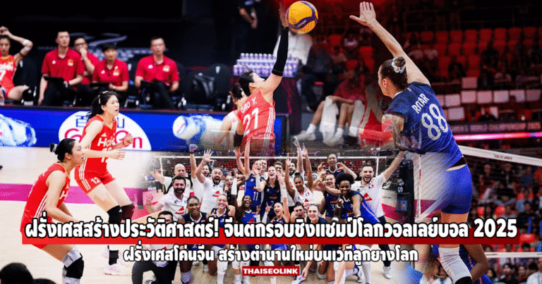 ฝรั่งเศสสร้างประวัติศาสตร์! โค่นจีนตกรอบชิงแชมป์โลกวอลเลย์บอลหญิง 2025